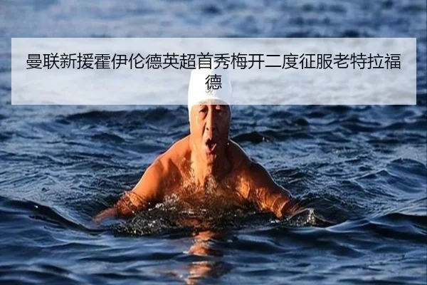 曼联新援霍伊伦德英超首秀梅开二度征服老特拉福德